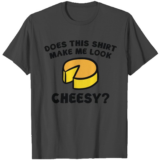 Look Cheesy? T Shirts