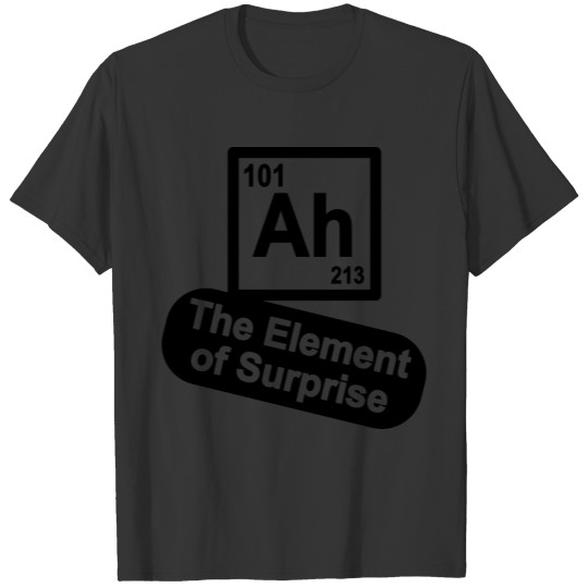 Ah - The Element of Surprise T Shirts