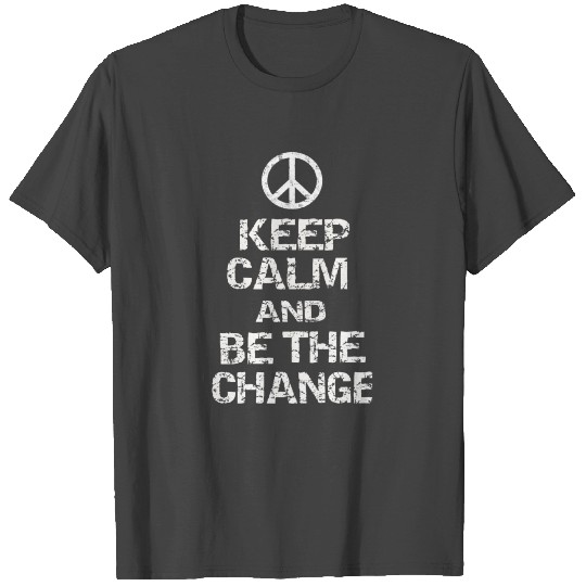 Keep Calm and Be The Change T Shirts