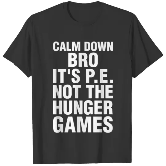 Calm Down Bro Its PE Not The Hunger Games T Shirts
