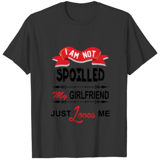 I Am Not Spoiled My Girlfriend Just Loves Me T Shirts