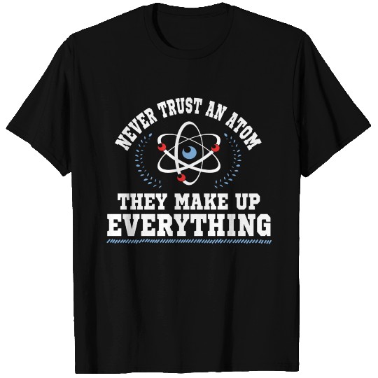 Never Trust An Atom They Make Up Everything T Shirts
