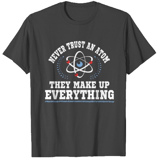 Never Trust An Atom They Make Up Everything T Shirts