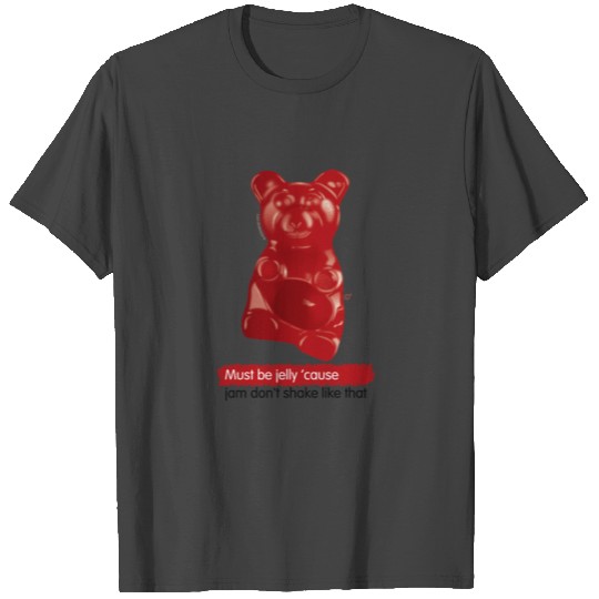 Gummy Bear: Must be jelly ’Cause jam Don’t shake T Shirts