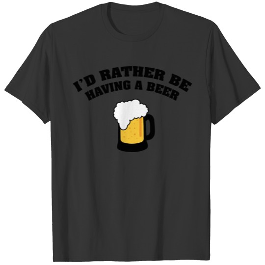 I'd Rather Be Having A Beer T-shirt