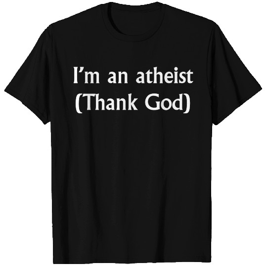 I'm An Atheist (Thank God) T Shirts