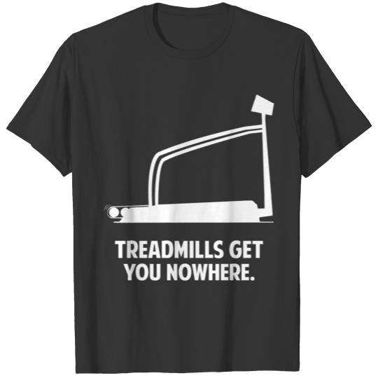 Treadmills Get You Nowhere T-shirt