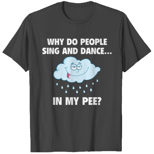 Why Do People Sing And Dance... In My Pee? T Shirts