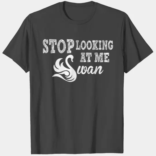 Stop Looking At Me Swan T Shirts