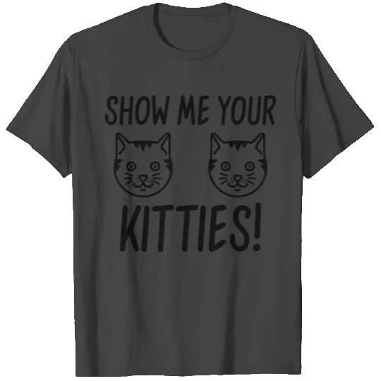 Show Me Your Kitties! T Shirts