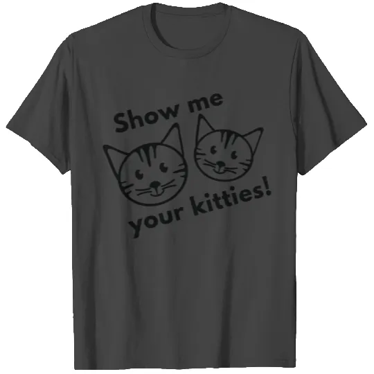 Show Me Your Kitties! T Shirts
