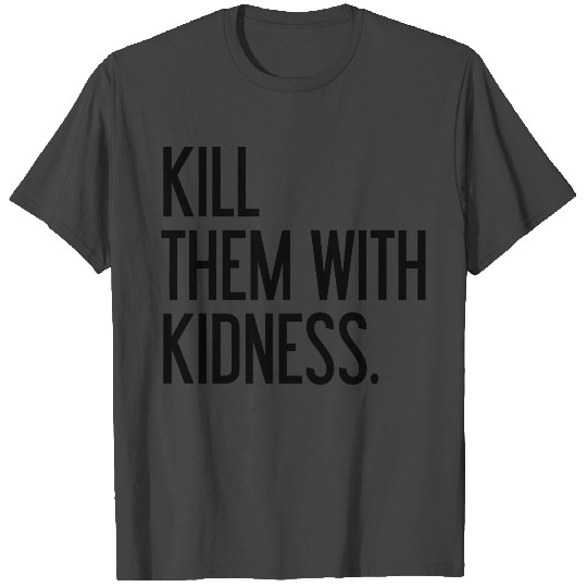 Kill them with kindness T Shirts
