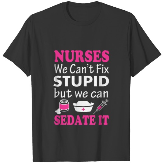 Nurse - We can't fix stupid but we can sedate it T Shirts