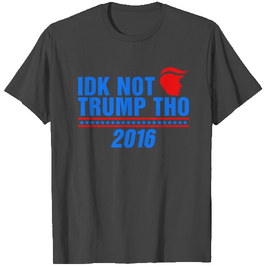 IDK Not Trump Tho 2016 Anti President Election T Shirts