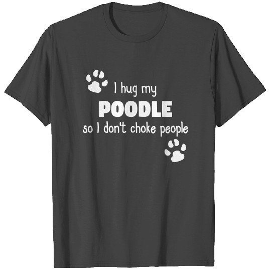 I hug my poodle T Shirts