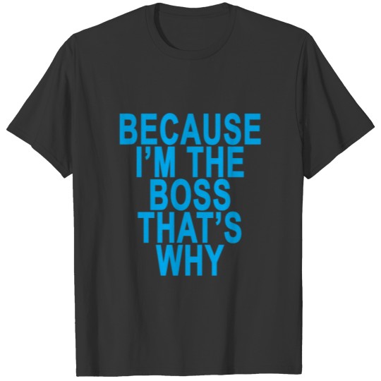 because_im_the_boss_thats_why_ T-shirt