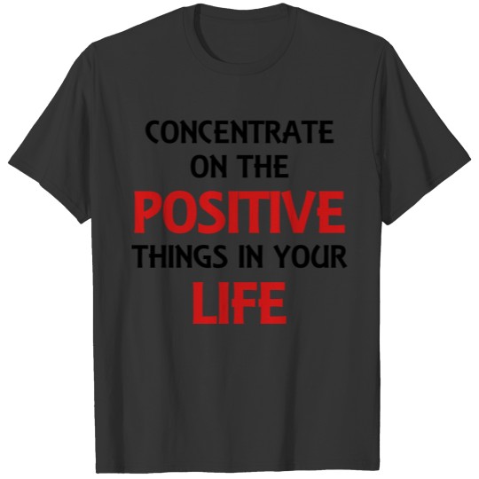 Concentrate on the positive things in your life T Shirts
