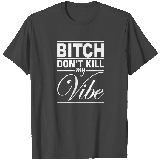 Bitch Don't Kill My Vibe T Shirts
