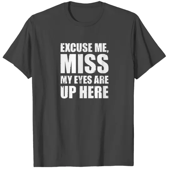 Excuse Me My Eyes Are Up Here T Shirts