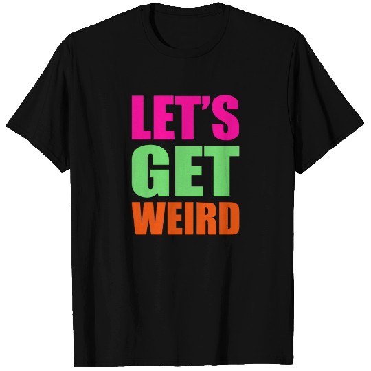 Let's Get Weird funny T Shirts