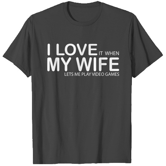 I LOVE IT WHEN MY WIFE LETS ME PLAY VIDEO GAMES T Shirts