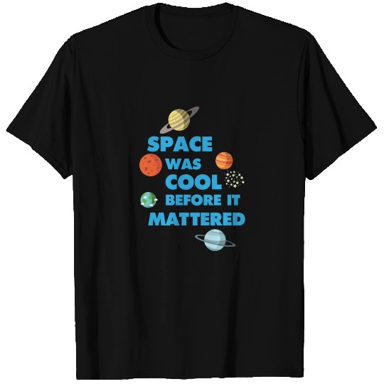 Space was Cool before it Mattered Science T Shirts