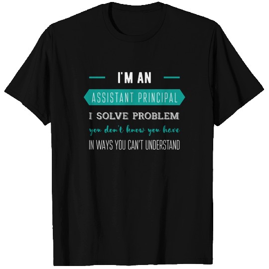 I'm an Assistant Principal. I solve problems you d T Shirts