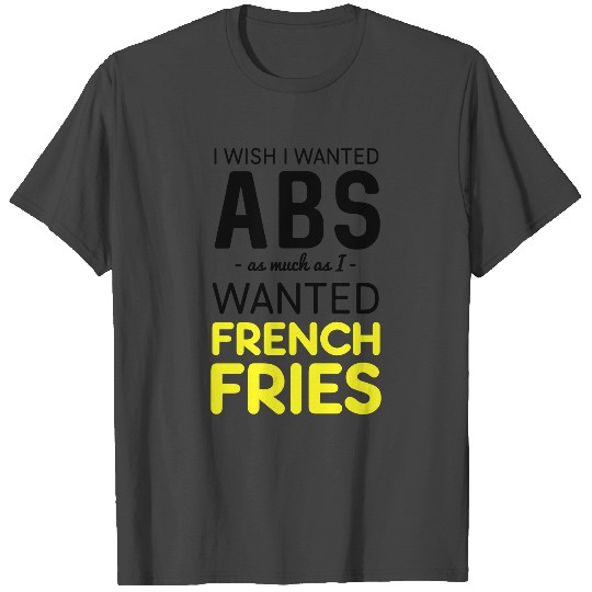 Wish I wanted abs as much as I wanted french fries T Shirts