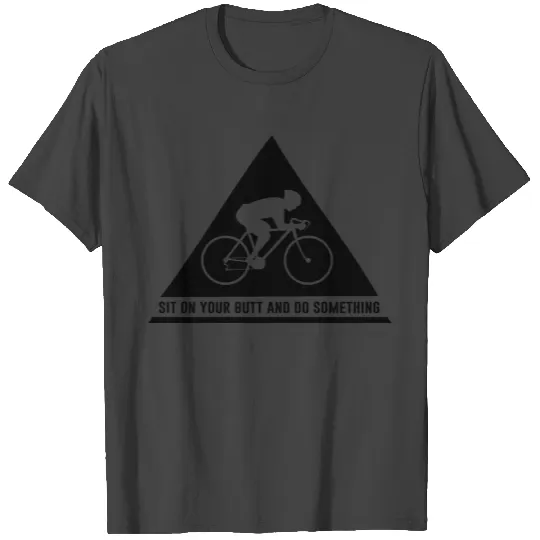 Cycling. Sit on your butt and do something T Shirts