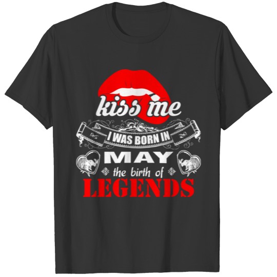 Kiss me I was Born in May the Birth of Legends T-shirt