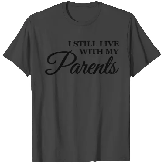 I still live with my parents T Shirts