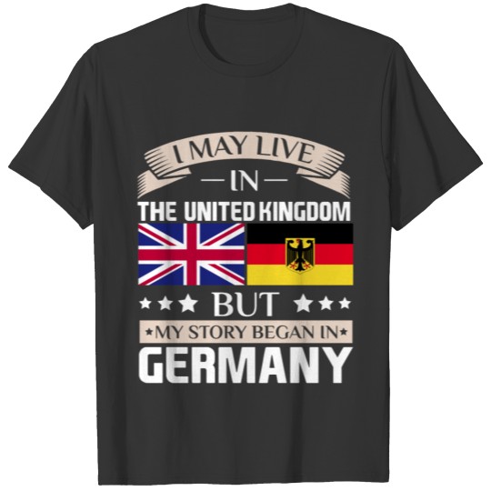 May Live in UK Story Began in Germany Flag T-Shirt T-shirt