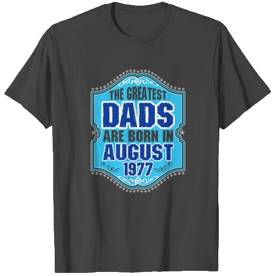 The Greatest Dads Are Born In August 1977 T Shirts