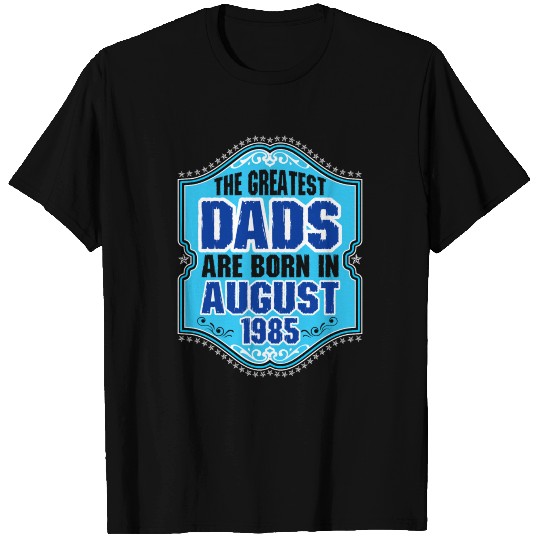 The Greatest Dads Are Born In August 1985 T Shirts