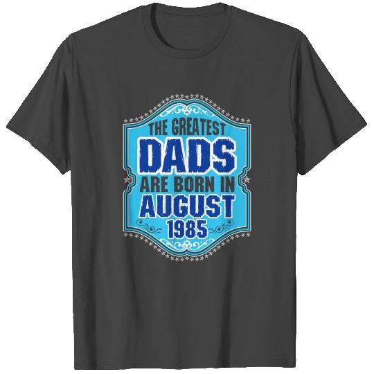 The Greatest Dads Are Born In August 1985 T Shirts