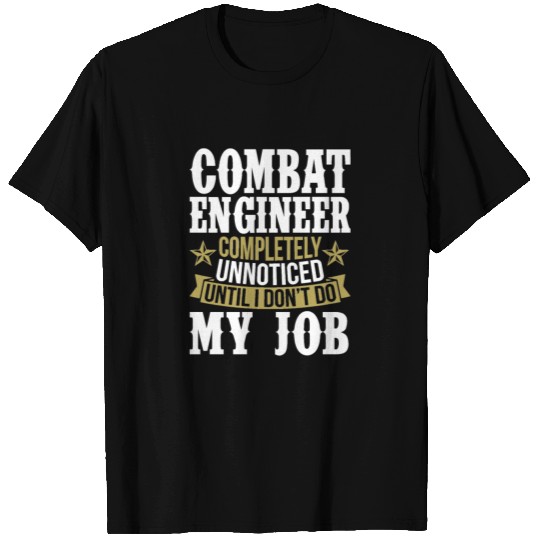 Combat Engineer Unnoticed Until I Don’t Do My Job T Shirts