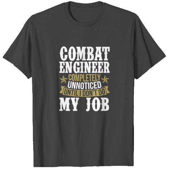 Combat Engineer Unnoticed Until I Don’t Do My Job T Shirts
