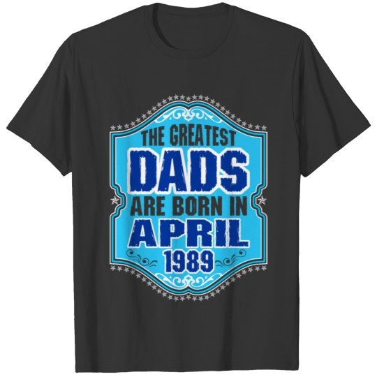 The Greatest Dads Are Born In April 1989 T-shirt