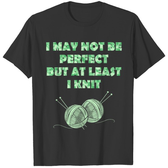 I May Not Be Perfect But At Least I Knit Tshirt T-shirt