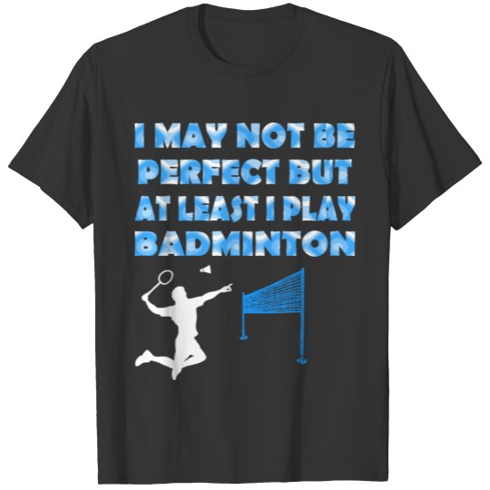 I May Not Be Perfect But At Least I Play Badminton T-shirt