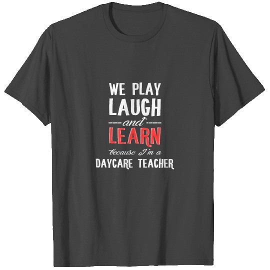 Daycare Teacher - We play laugh and learn because T Shirts
