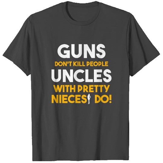 Uncle - Guns don't kill people, uncles with pretty T Shirts