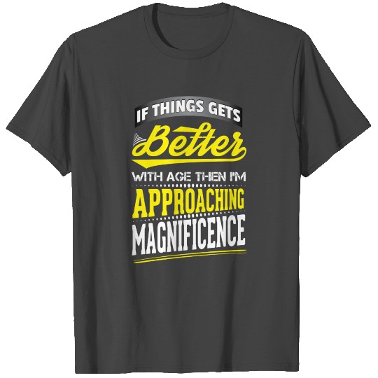 If Things Gets Better With Age Then I Am Approach T Shirts