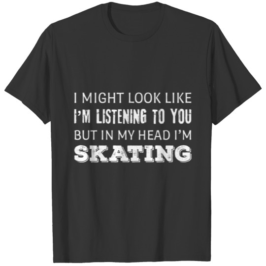 Funny Skating I Might Look Like I'm Listening But T-shirt