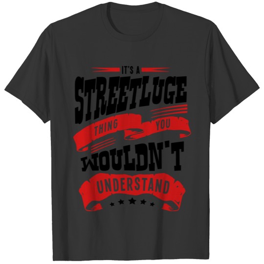 its a streetluge thing you wouldnt under T-shirt