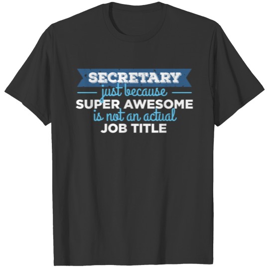 Secretary - Secretary just because super awesome i T-shirt