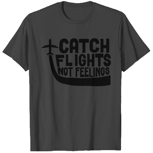 Catch Flights Not Feelings T Shirts