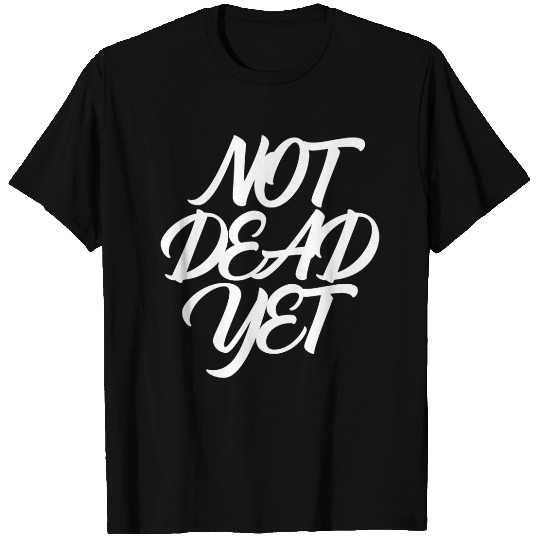 NOT DEAD YET T Shirts