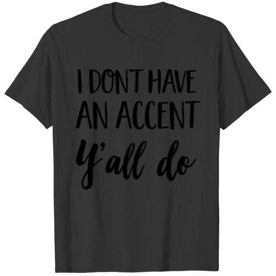 I Don't Have An Accent Y'all Do T Shirts