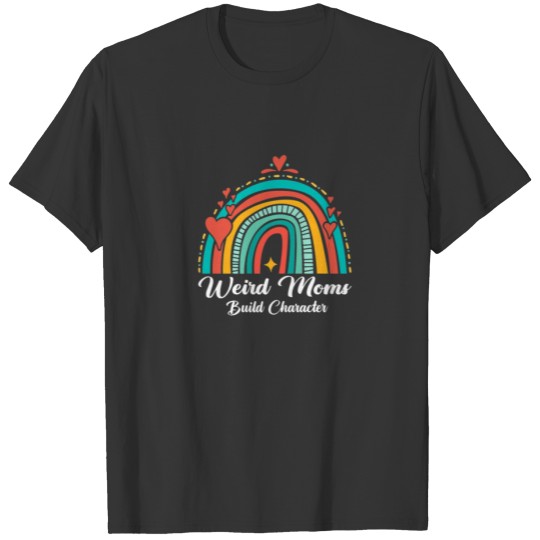 Weird Moms Build Character Rainbow Funny Mom Mothe T-shirt